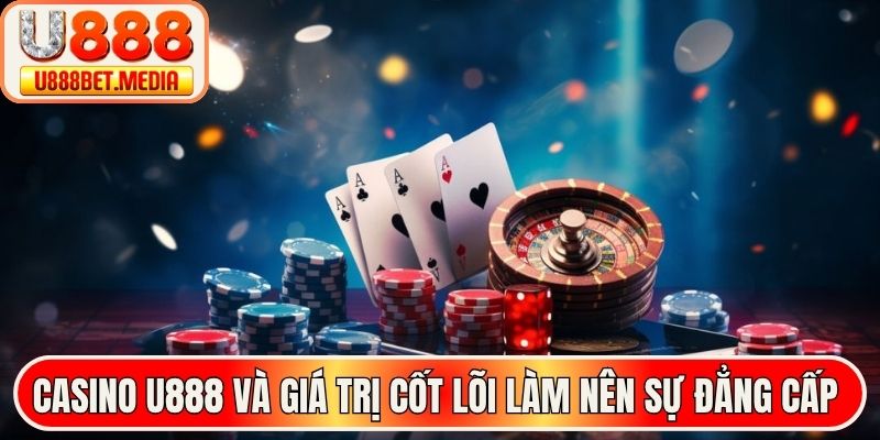 Casino U888 và giá trị cốt lõi làm nên sự đẳng cấp