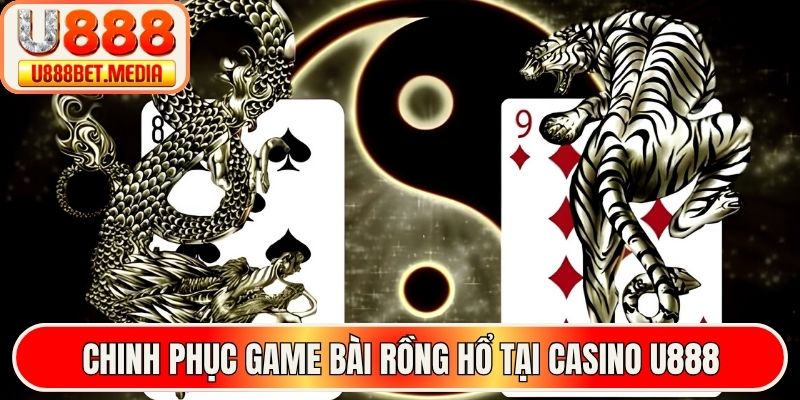 Chinh phục game bài rồng hổ tại casino U888