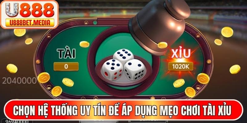 Chọn hệ thống uy tín để áp dụng mẹo chơi tài xỉu