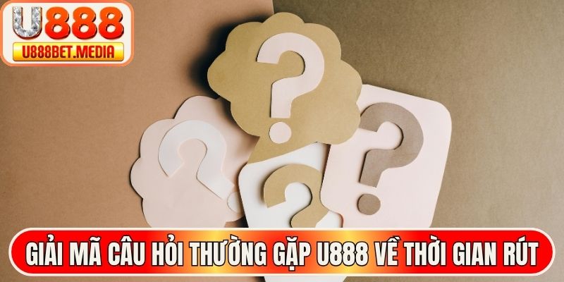 Giải mã câu hỏi thường gặp U888 về thời gian rút