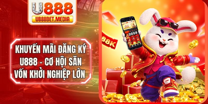 Khuyến Mãi Đăng Ký U888 - Cơ Hội Săn Vốn Khởi Nghiệp Lớn