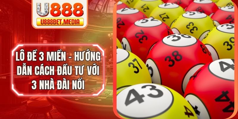 Lô Đề 3 Miền - Hướng Dẫn Cách Đầu Tư Với 3 Nhà Đài Nổi