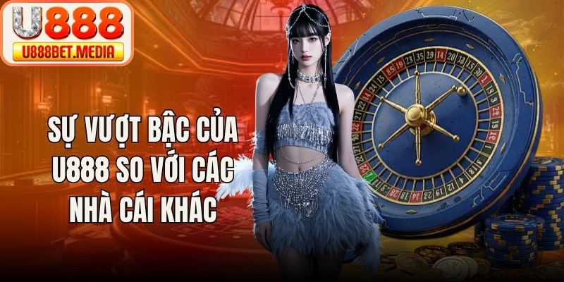 Sự vượt bậc của U888 so với các nhà cái khác
